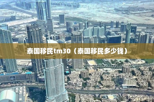 泰国移民tm30（泰国移民多少钱）