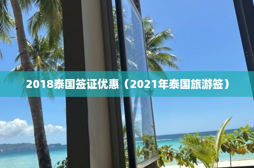 2018泰国签证优惠（2021年泰国旅游签）