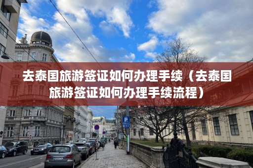 去泰国旅游签证如何办理手续（去泰国旅游签证如何办理手续流程）