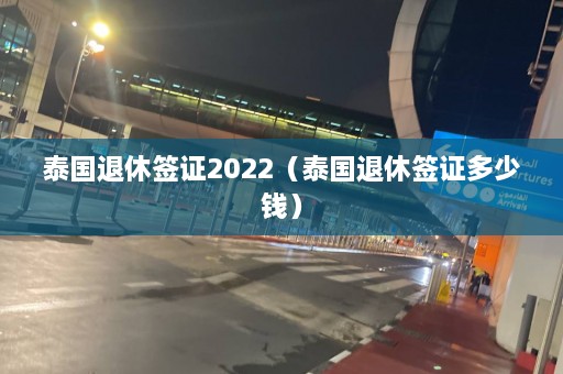 泰国退休签证2022（泰国退休签证多少钱）