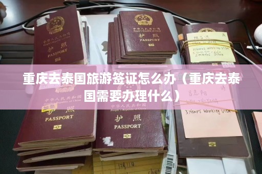 重庆去泰国旅游签证怎么办（重庆去泰国需要办理什么）  第1张