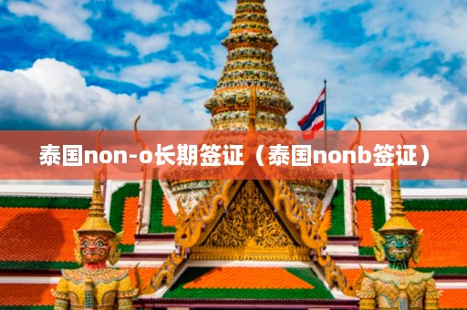 泰国non-o长期签证（泰国nonb签证）  第1张