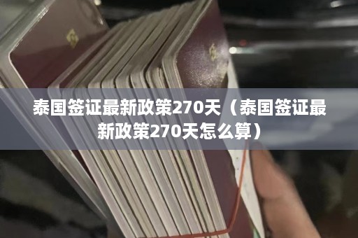 泰国签证最新政策270天（泰国签证最新政策270天怎么算）  第1张