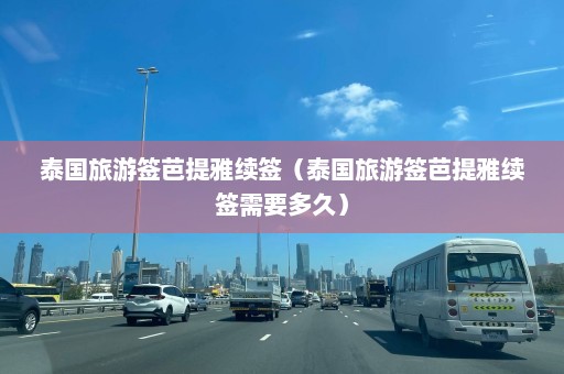 泰国旅游签芭提雅续签（泰国旅游签芭提雅续签需要多久）