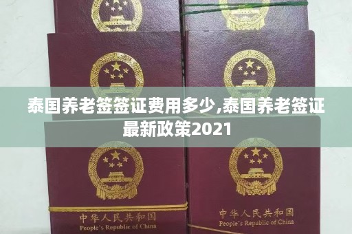 泰国养老签签证费用多少,泰国养老签证最新政策2021