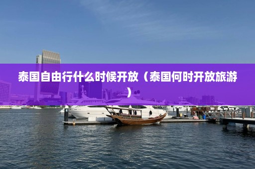 泰国自由行什么时候开放（泰国何时开放旅游）