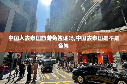 中国人去泰国旅游免签证吗,中国去泰国是不是免签