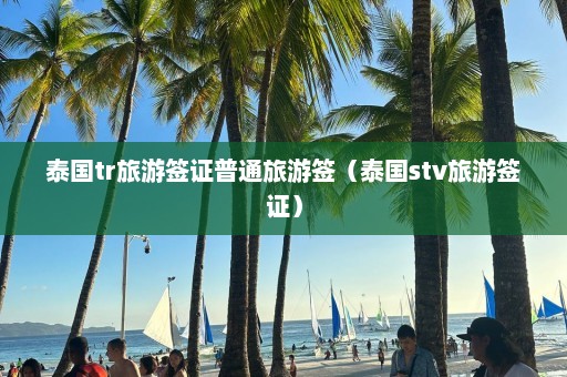 泰国tr旅游签证普通旅游签（泰国stv旅游签证）