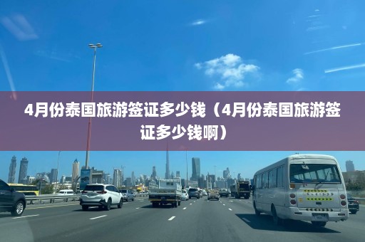 4月份泰国旅游签证多少钱（4月份泰国旅游签证多少钱啊）