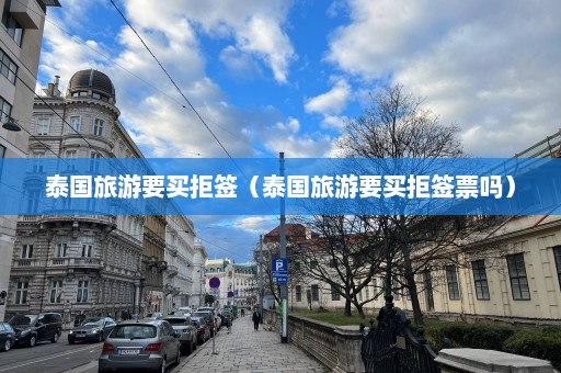 泰国旅游要买拒签（泰国旅游要买拒签票吗）