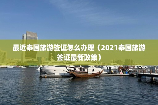 最近泰国旅游签证怎么办理（2021泰国旅游签证最新政策）