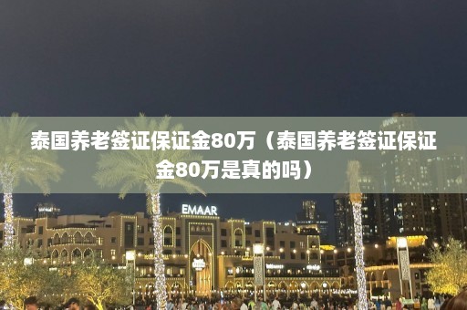 泰国养老签证保证金80万（泰国养老签证保证金80万是真的吗）