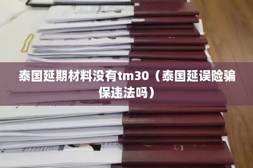 泰国延期材料没有tm30（泰国延误险骗保违法吗）  第1张