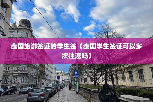 泰国旅游签证转学生签（泰国学生签证可以多次往返吗）