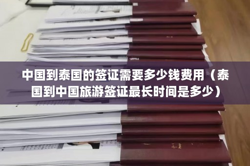 中国到泰国的签证需要多少钱费用（泰国到中国旅游签证最长时间是多少）  第1张