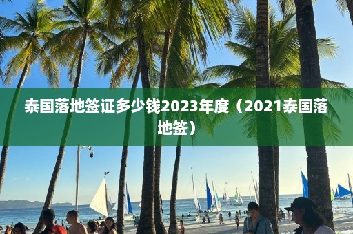 泰国落地签证多少钱2023年度（2021泰国落地签）