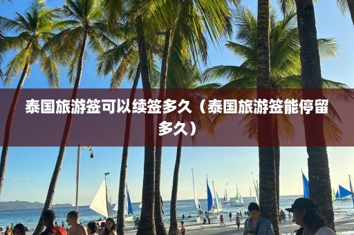 泰国旅游签可以续签多久（泰国旅游签能停留多久）