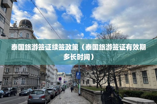 泰国旅游签证续签政策（泰国旅游签证有效期多长时间）