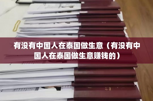 有没有中国人在泰国做生意（有没有中国人在泰国做生意赚钱的）