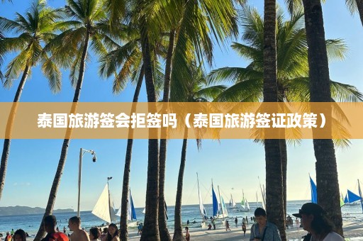 泰国旅游签会拒签吗（泰国旅游签证政策）