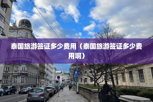 泰国旅游签证多少费用（泰国旅游签证多少费用啊）