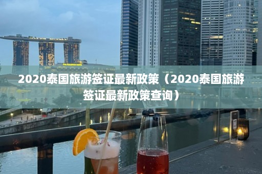 2020泰国旅游签证最新政策（2020泰国旅游签证最新政策查询）