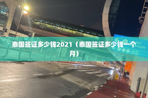 泰国签证多少钱2021（泰国签证多少钱一个月）