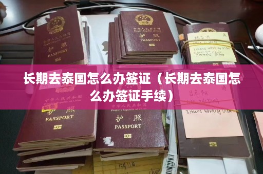 长期去泰国怎么办签证（长期去泰国怎么办签证手续）  第1张