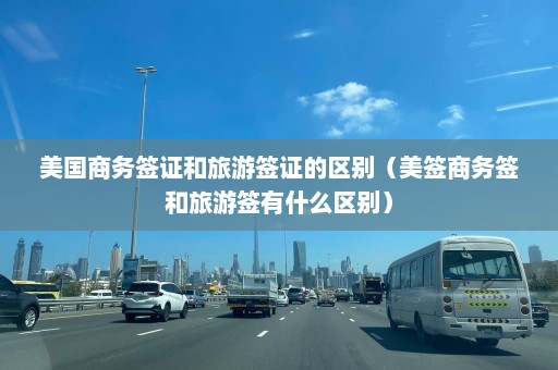 美国商务签证和旅游签证的区别（美签商务签和旅游签有什么区别）