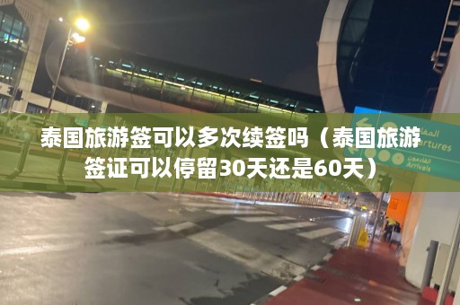 泰国旅游签可以多次续签吗（泰国旅游签证可以停留30天还是60天）  第1张