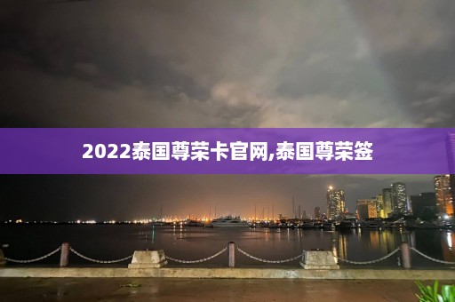 2022泰国尊荣卡官网,泰国尊荣签  第1张