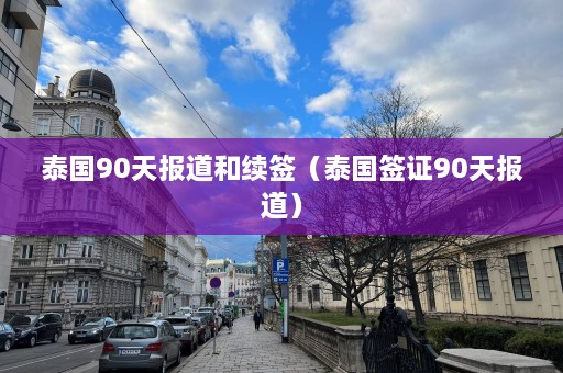 泰国90天报道和续签（泰国签证90天报道）  第1张