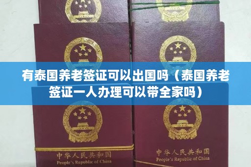 有泰国养老签证可以出国吗（泰国养老签证一人办理可以带全家吗）  第1张