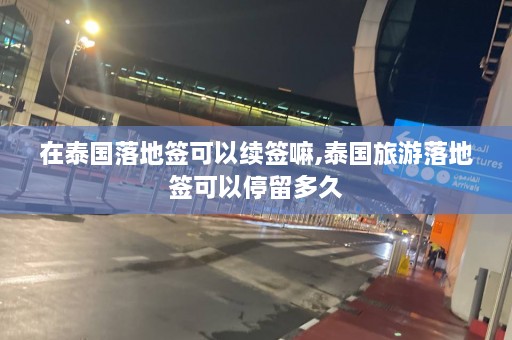 在泰国落地签可以续签嘛,泰国旅游落地签可以停留多久