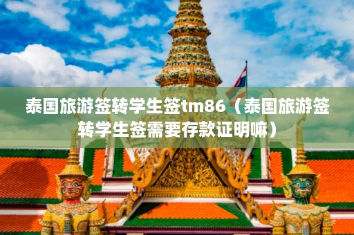 泰国旅游签转学生签tm86（泰国旅游签转学生签需要存款证明嘛）  第1张