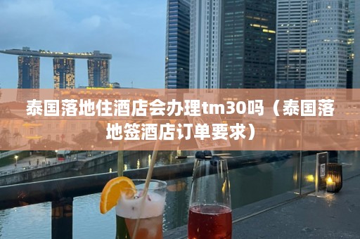 泰国落地住酒店会办理tm30吗（泰国落地签酒店订单要求）  第1张