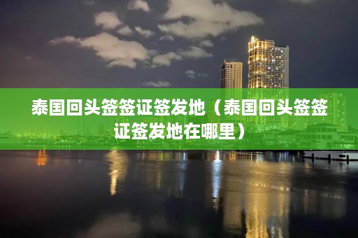 泰国回头签签证签发地（泰国回头签签证签发地在哪里）  第1张