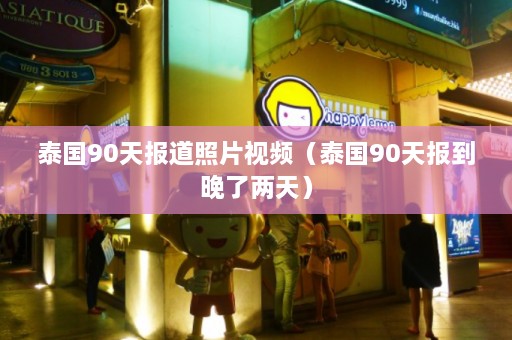 泰国90天报道照片视频（泰国90天报到晚了两天）  第1张