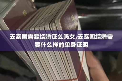 去泰国需要结婚证么吗女,去泰国结婚需要什么样的单身证明