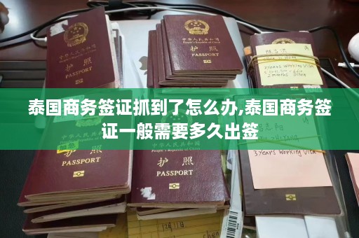 泰国商务签证抓到了怎么办,泰国商务签证一般需要多久出签