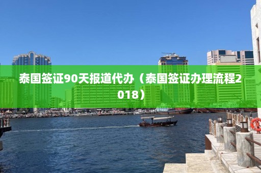 泰国签证90天报道代办（泰国签证办理流程2018）