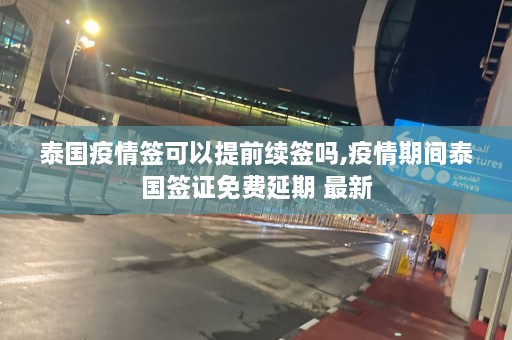 泰国疫情签可以提前续签吗,疫情期间泰国签证免费延期 最新  第1张