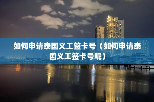 如何申请泰国义工签卡号（如何申请泰国义工签卡号呢）  第1张