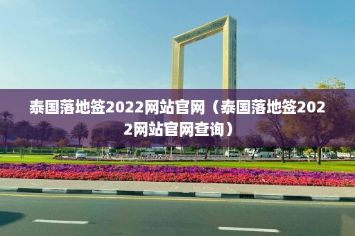 泰国落地签2022网站官网（泰国落地签2022网站官网查询）