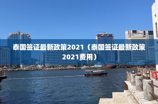 泰国签证最新政策2021（泰国签证最新政策2021费用）