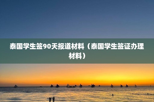 泰国学生签90天报道材料（泰国学生签证办理材料）