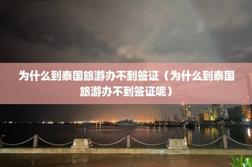 为什么到泰国旅游办不到签证（为什么到泰国旅游办不到签证呢）