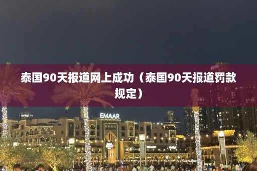 泰国90天报道网上成功（泰国90天报道罚款规定）