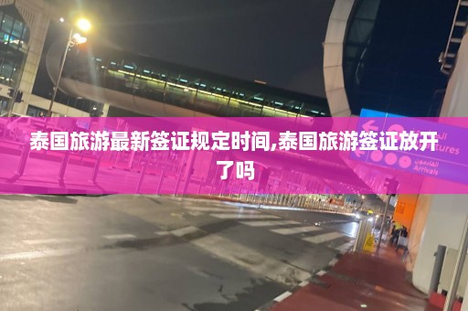 泰国旅游最新签证规定时间,泰国旅游签证放开了吗