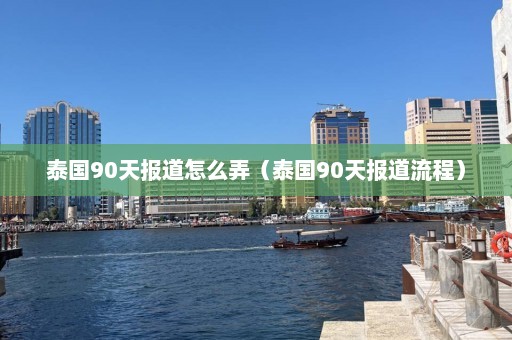 泰国90天报道怎么弄（泰国90天报道流程）